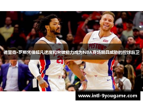 德里克·罗斯凭借超凡速度和突破能力成为NBA赛场最具威胁的控球后卫