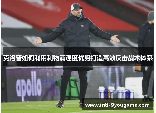 克洛普如何利用利物浦速度优势打造高效反击战术体系