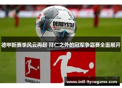 德甲新赛季风云再起 拜仁之外的冠军争霸赛全面展开