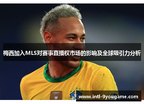 梅西加入MLS对赛事直播权市场的影响及全球吸引力分析