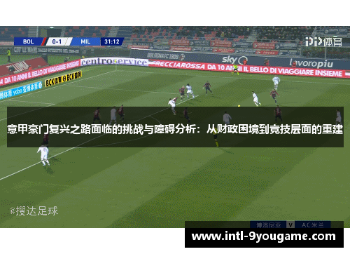 意甲豪门复兴之路面临的挑战与障碍分析：从财政困境到竞技层面的重建