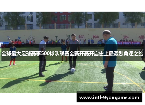 全球最大足球赛事500球队联赛全新开赛开启史上最激烈角逐之旅