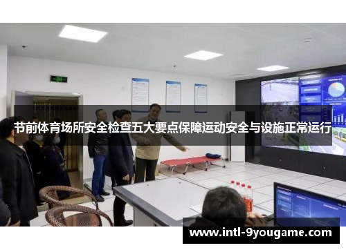 节前体育场所安全检查五大要点保障运动安全与设施正常运行