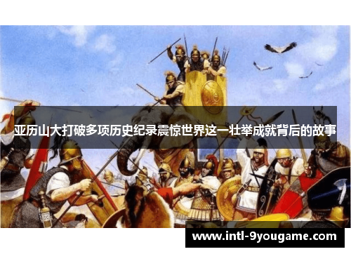 亚历山大打破多项历史纪录震惊世界这一壮举成就背后的故事