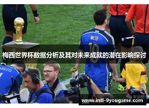 梅西世界杯数据分析及其对未来成就的潜在影响探讨