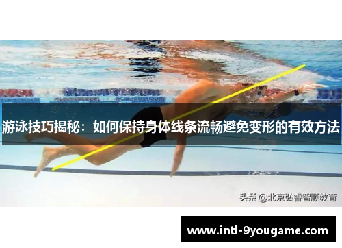 游泳技巧揭秘：如何保持身体线条流畅避免变形的有效方法