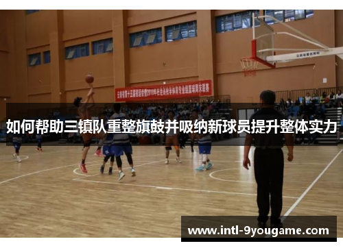 如何帮助三镇队重整旗鼓并吸纳新球员提升整体实力