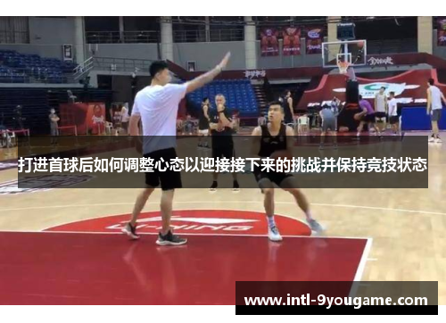 打进首球后如何调整心态以迎接接下来的挑战并保持竞技状态