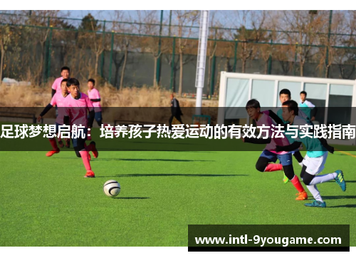足球梦想启航：培养孩子热爱运动的有效方法与实践指南
