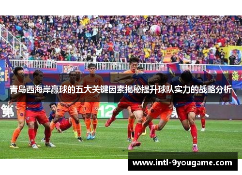 青岛西海岸赢球的五大关键因素揭秘提升球队实力的战略分析