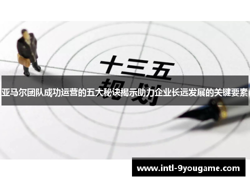 亚马尔团队成功运营的五大秘诀揭示助力企业长远发展的关键要素