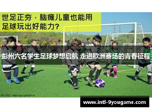 彭州六名学生足球梦想启航 走进欧洲赛场的青春征程