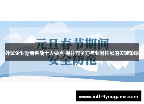 外贸企业新春迎战十大要点 提升竞争力与业务拓展的关键策略
