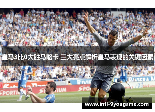 皇马3比0大胜马略卡 三大亮点解析皇马表现的关键因素