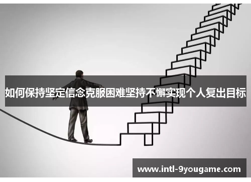 如何保持坚定信念克服困难坚持不懈实现个人复出目标