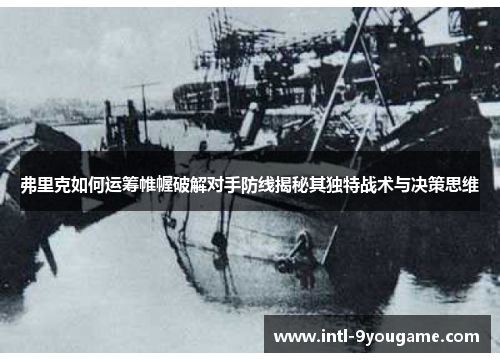 弗里克如何运筹帷幄破解对手防线揭秘其独特战术与决策思维