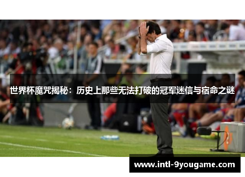 世界杯魔咒揭秘：历史上那些无法打破的冠军迷信与宿命之谜