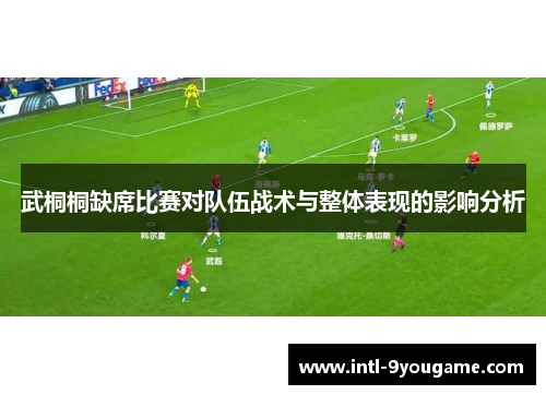 武桐桐缺席比赛对队伍战术与整体表现的影响分析