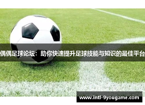 偶偶足球论坛：助你快速提升足球技能与知识的最佳平台