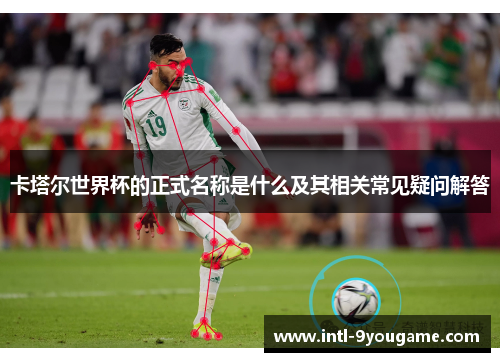卡塔尔世界杯的正式名称是什么及其相关常见疑问解答