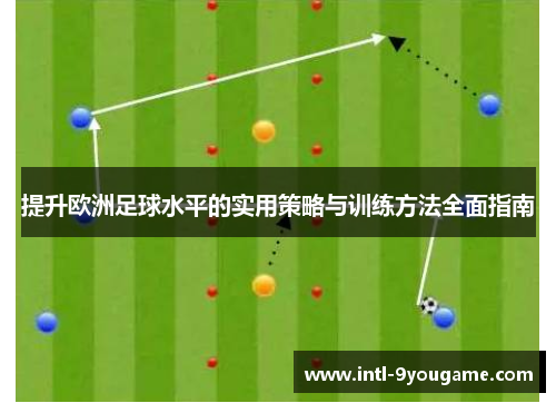 提升欧洲足球水平的实用策略与训练方法全面指南