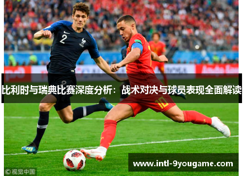 比利时与瑞典比赛深度分析：战术对决与球员表现全面解读